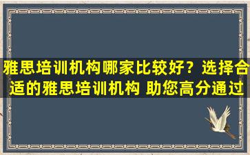 雅思培训机构哪家比较好？选择合适的雅思培训机构 助您高分通过雅思考试